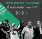 
                  Técnico de futebol: é isso tudo mesmo?